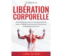 Le guide de la libération corporelle: 100 techniques pour activer le nerf vague, libérer les fascias et relâcher les tensions grâce à l'acupression, la réflexologie et plus encore