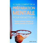 Le guide de la Préparation mentale pour basketteur: Comment entraîner son mental pour prendre confiance en soi, atteindre ses objectifs et exceller sur le terrain (Basketball : Elite Training)