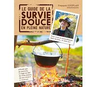 Le guide de la survie douce en pleine nature: Pour vivre en auto-suffisance dans les bois... et chez soi !
