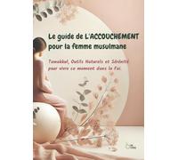 Le guide de L'ACCOUCHEMENT pour la femme musulmane: Naturopathie, foi et lâcher-prise pour une naissance sereine (Guides pour la femme musulmane)