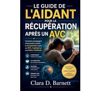 LE GUIDE DE L'AIDANT POUR LA RÉCUPÉRATION APRÈS UN AVC: Comment accompagner votre proche à travers la récupération après un AVC, l'aphasie et une lésion cérébrale