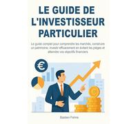 Le Guide de l'investisseur particulier: Le guide complet pour comprendre les marchés, construire un patrimoine, investir efficacement en évitant les pièges et atteindre vos objectifs financiers.
