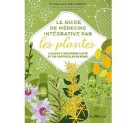 Le guide de médecine intégrative par les plantes: 6 piliers d'une bonne santé et 120 protocoles de soins