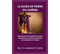 LE GUIDE DE PRIÈRE DU CARÊME: Quarante jours de méditations pour la repentance, la croissance spirituelle et la préparation de Pâques