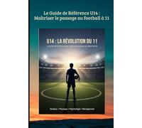 Le Guide de Référence U14 : Maîtriser le passage au football à 11: U14 : LA RÉVOLUTION DU 11 (FOOTBALL ANIMATION DES JEUNES)