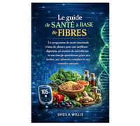 Le guide de santé à base de fibres: Un programme de santé intestinale à base de plantes pour une meilleure digestion, un soutien du microbiome et une ... aux aliments complets et aux remèdes naturels