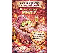 Le guide de survie pour les mamans débordées - Un peu de calme... MERCI: 101 moments anti-stress pour les mamans