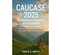 Le guide de voyage ultime du Caucase 2025 : Aventures en Géorgie et en Arménie: Votre ressource complète pour les aéroports, les visas, l'emballage, ... conseils d'initiés pour un voyage inoubliable