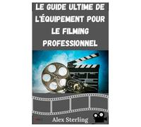 LE GUIDE D'ÉQUIPEMENT ULTIME POUR LE TOURNAGE PROFESSIONNEL: Découvrez l'équipement et les accessoires indispensables pour élever votre cinéma - des ... en passant par l'audio et au-delà