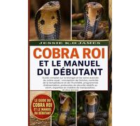 LE GUIDE DU COBRA ROI ET LE MANUEL DU DÉBUTANT: Guide complet sur la biologie et les soins avancés du cobra royal : conception de l’enclos, contrôle ... protocoles de sécurité relatifs au