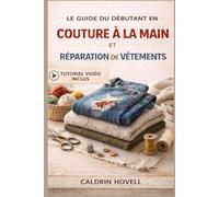 LE GUIDE DU DÉBUTANT EN COUTURE À LA MAIN ET RÉPARATION DE VÊTEMENTS: Techniques simples, étape par étape, pour raccommoder, réparer et restaurer des vêtements sans machine à coudre