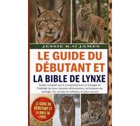LE GUIDE DU DÉBUTANT ET LA BIBLE DE LYNXE: Guide complet sur le comportement, la biologie et l'habitat du lynx: besoins alimentaires, techniques de pistage, vie sociale et solitaire, et plus encore.