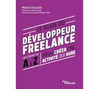 Le guide du développeur freelance: Les étapes de A à Z pour créer une activité qui dure