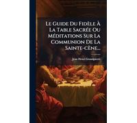 Le Guide Du Fidèle À La Table Sacrée Ou Méditations Sur La Communion De La Sainte-cène...
