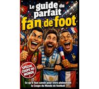 Le guide du parfait fan de foot: Ce qu’il faut savoir pour vivre pleinement une Coupe du monde de football !