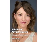 Le Guide du Portrait Corporate: Portraits Corporate : La méthode complète pour devenir photographe corporate, photographier les dirigeants et développer une activité rentable auprès des entreprises