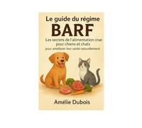 Le guide du régime BARF : les secrets de l'alimentation crue pour chiens et chats pour améliorer leur santé naturellement: Commencer le BARF chien livre nutrition canine naturellepréparer repas chi