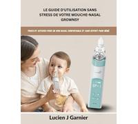 Le Guide D'utilisation Sans Stress De Votre Mouche-Nasal GROWNSY: Trucs et astuces pour un soin nasal confortable et sans effort pour bébé