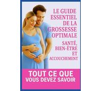 Le guide essentiel de la grossesse optimale Santé, bien-être et accouchement pour vivre une maternité sereine: Toutes les réponses à vos questions | un accompagnement complet | Du 1er au 9e mois |