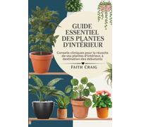 LE GUIDE ESSENTIEL DES PLANTES D'INTÉRIEUR: Conseils cliniques pour la réussite de vos plantes d'intérieur, à destination des débutants