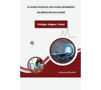 Le guide essentiel des soins infirmiers en médecine nucléaire: Protéger, Soigner, Tracer (les Soins Infirmiers de Catherine BELLAND en service de médecine interne hospitalière)