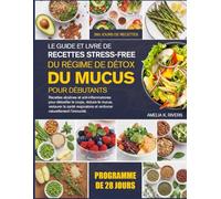 LE GUIDE ET LIVRE DE RECETTES STRESS-FREE DU RÉGIME DE DÉTOX DU MUCUS POUR DÉBUTANTS: Recettes alcalines et anti-inflammatoires pour détoxifier le ... et renforcer naturellement l’immunité.