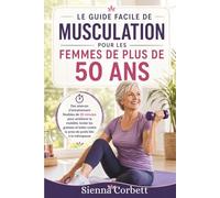 LE GUIDE FACILE DE MUSCULATION POUR LES FEMMES DE PLUS DE 50 ANS: Des séances flexibles de 30 minutes pour améliorer la mobilité, brûler les graisses et limiter la prise de poids liée à la ménopause