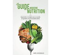 Le Guide Moderne de la Nutrition: Apprendre à manger pour sa santé, en gardant une vie sociale active