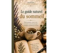 Le Guide Naturel du Sommeil: Comprendre le sommeil, apaiser les soirées et découvrir les plantes, les rituels et les habitudes qui accompagnent naturellement des nuits plus sereines