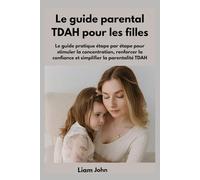 Le guide parental TDAH pour les filles: Le guide pratique étape par étape pour stimuler la concentration, renforcer la confiance et simplifier la parentalité TDAH