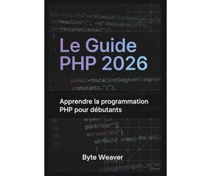 Le Guide PHP 2026 : Apprendre la programmation PHP pour débutants: Sous-titre: Apprenez le développement web avec PHP, MySQL et Apache - Du zéro à la création de votre premier site dynamique