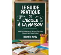 Le Guide Pratique de l'École à la Maison: Démarches administratives, approches éducatives et développement de l'autonomie