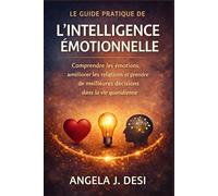 LE GUIDE PRATIQUE DE L'INTELLIGENCE ÉMOTIONNELLE: Comprendre les émotions, améliorer les relations et prendre de meilleures décisions dans la vie quotidienne