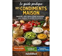 Le guide pratique des condiments maison: Moutardes, relish, sauces et bases savoureuses pour remplacer les produits du commerce