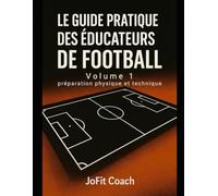 Le guide pratique des éducateurs de football: Préparation physique et technique