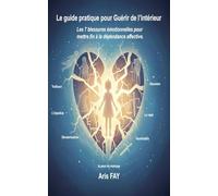 Le guide pratique pour Guérir de l’intérieur: Les 7 blessures émotionnelles pour mettre fin à la dépendance affective