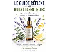 Le Guide Réflexe des Huiles Essentielles: Soulager les maux du quotidien naturellement : Sommeil, Stress, Digestion... + de 50 solutions pratiques.