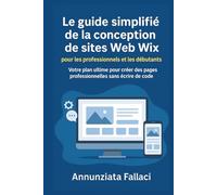 Le guide simplifié de la conception de sites Web Wix pour les professionnels et les débutants: Votre plan ultime pour créer des pages professionnelles sans écrire de code
