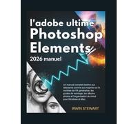 Le guide ultime d'Adobe Photoshop Elements 2026: Un manuel complet destiné aux débutants comme aux experts sur la maîtrise de l'IA générative, les ... l'organisation du cloud pour Windows et Mac