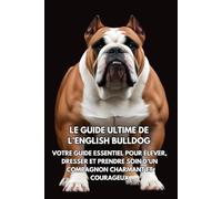 Le Guide Ultime de l’English Bulldog: Votre Guide Essentiel pour Élever, Dresser et Prendre Soin d’un Compagnon Charmant et Courageux