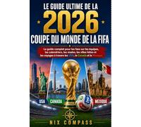 LE GUIDE ULTIME DE LA COUPE DU MONDE DE LA FIFA 2026: Le guide complet du supporter pour les équipes, les calendriers, les stades, les villes hôtes et ... aux États-Unis, au Canada et au Mexique