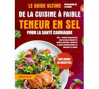LE GUIDE ULTIME DE LA CUISINE À FAIBLE TENEUR EN SEL POUR LA SANTÉ CARDIAQUE: 200+ recettes savoureuses sans sel pour abaisser la tension artérielle, ... cardiovasculaire et maintenir la vitalité