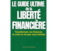 LE GUIDE ULTIME DE LA LIBERTÉ FINANCIÈRE - Transformez vos finances et vivez la vie que vous méritez: Comment partir de zéro, gérer votre argent, ... Le plan étape par étape pour épargner.
