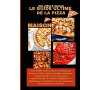LE GUIDE ULTIME DE LA PIZZA MAISON: Plus de 100 recettes simples et saines pour toutes les tables : pizzas classiques italiennes, inspirées de New York, sans gluten, approuvées par les enfants, adapt