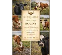 LE GUIDE ULTIME DE L'ÉLEVEUR DE BOVINS: Tout ce que vous devez savoir sur l'élevage de bovins sains et productifs, du vêlage à la gestion rentable de l'exploitation