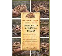 LE GUIDE ULTIME DE L'ÉLEVEUR DE GRENOUILLES À CORNES DU TEXAS: Votre guide étape par étape pour élever, nourrir et comprendre les grenouilles cornues du Texas en tant qu'animaux de compagnie appréciés