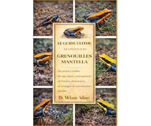 LE GUIDE ULTIME DE L'ÉLEVEUR DE GRENOUILLES MANTELLA: Du têtard à l'adulte : élevage expert, aménagement de l'enclos, alimentation et stratégies de reproduction réussies