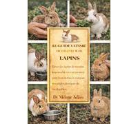 LE GUIDE ULTIME DE L'ÉLEVEUR DE LAPINS: Élever des lapins de manière responsable tout en promouvant l'autonomie, la compassion et des pratiques de vie durables