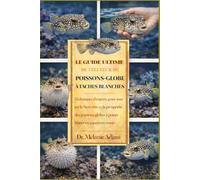 LE GUIDE ULTIME DE L'ÉLEVEUR DE POISSONS-GLOBE À TACHES BLANCHES: Techniques d'experts pour assurer le bien-être et la prospérité des poissons-globes à points blancs en aquarium marin