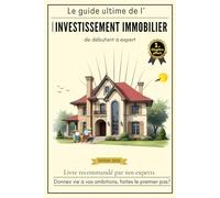 Le guide ultime de l'investissement immobilier ; débutant à expert: Maximisez vos revenus avec l’immobilier locatif : achat, fiscalité, statut juridique et revente expliqués pas à pas.